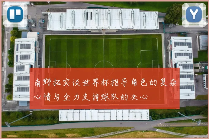 南野拓实谈世界杯指导角色的复杂心情与全力支持球队的决心