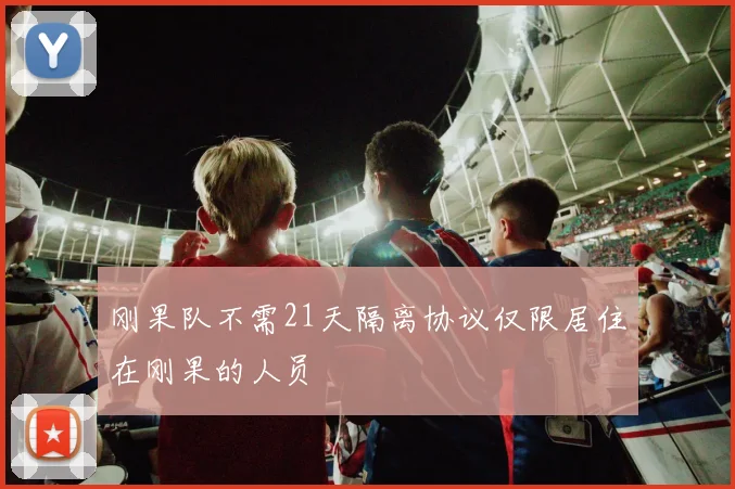 刚果队不需21天隔离协议仅限居住在刚果的人员