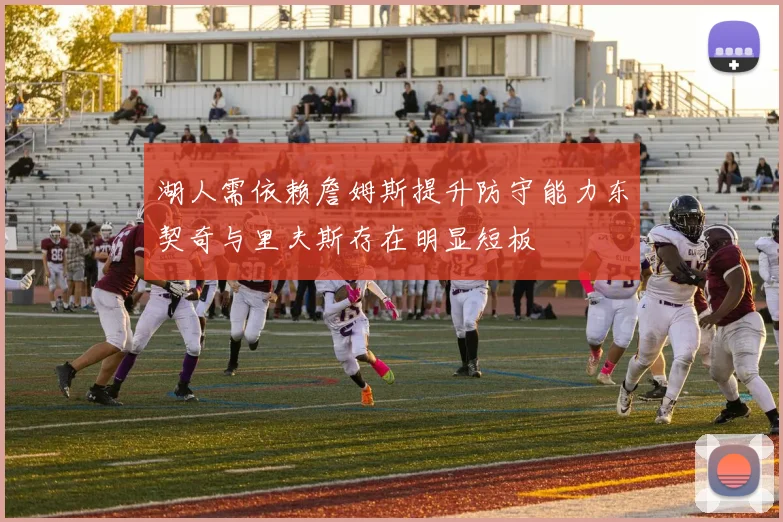 湖人需依赖詹姆斯提升防守能力东契奇与里夫斯存在明显短板
